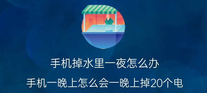 手机掉水里一夜怎么办 手机一晚上怎么会一晚上掉20个电？